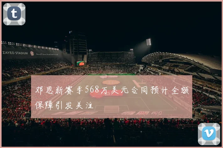 邓恩新赛季568万美元合同预计全额保障引发关注