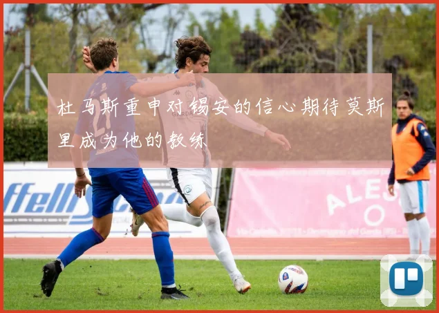杜马斯重申对锡安的信心期待莫斯里成为他的教练