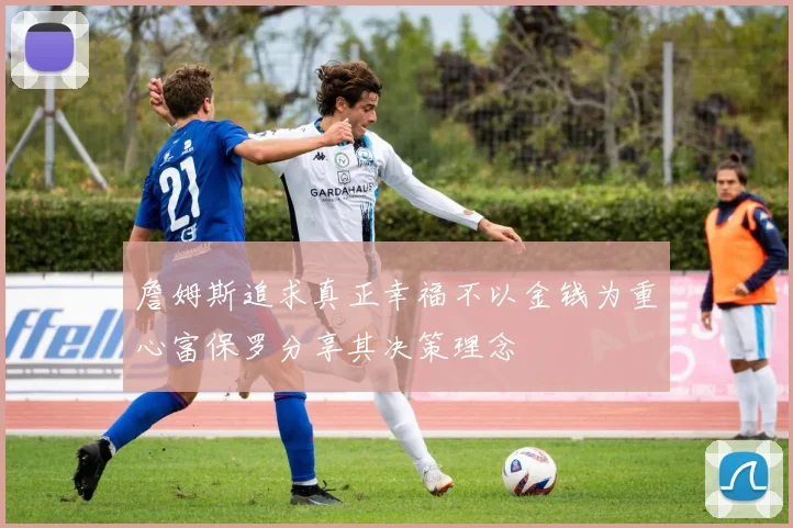 詹姆斯追求真正幸福不以金钱为重心富保罗分享其决策理念