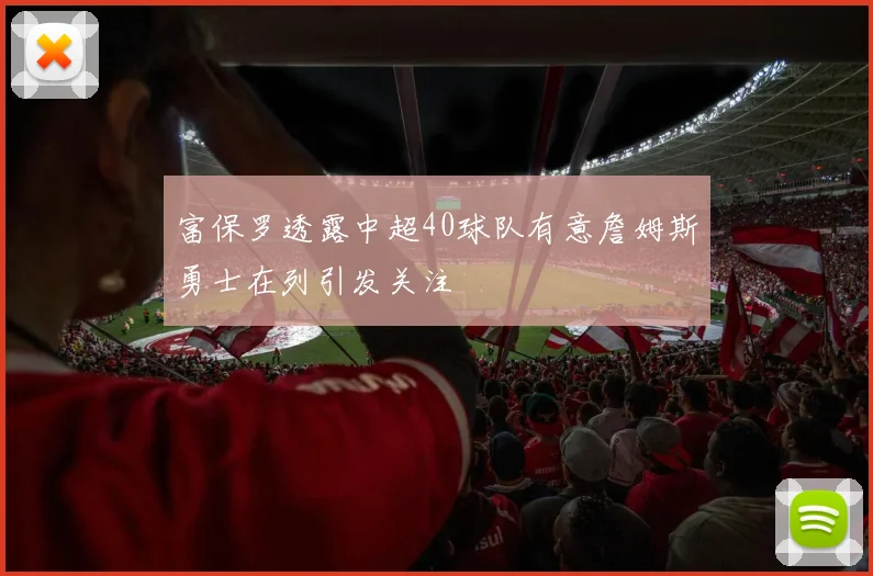 富保罗透露中超40球队有意詹姆斯勇士在列引发关注