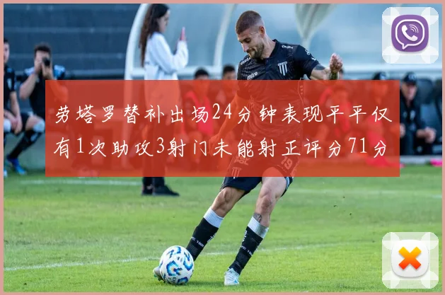 劳塔罗替补出场24分钟表现平平仅有1次助攻3射门未能射正评分71分