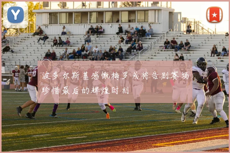 波多尔斯基感慨梅罗或将告别赛场珍惜最后的辉煌时刻