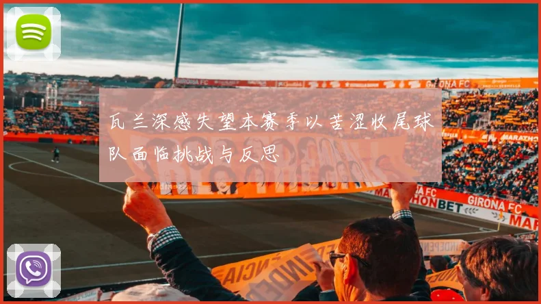 瓦兰深感失望本赛季以苦涩收尾球队面临挑战与反思