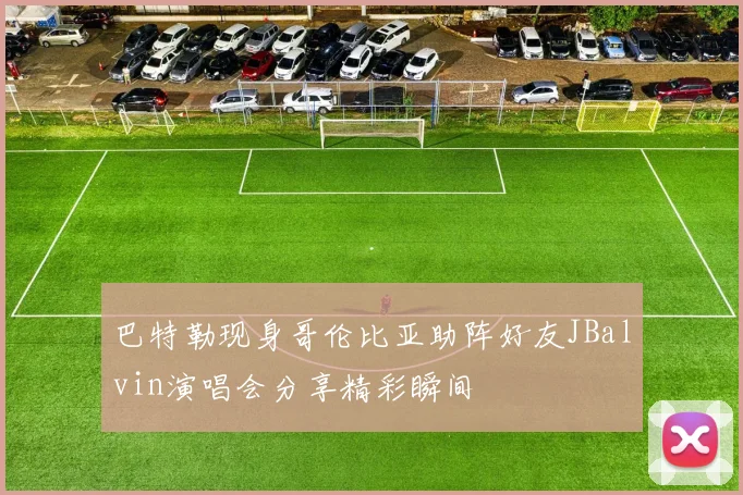 巴特勒现身哥伦比亚助阵好友JBalvin演唱会分享精彩瞬间