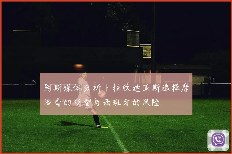阿斯媒体分析卜拉欣迪亚斯选择摩洛哥的明智与西班牙的风险
