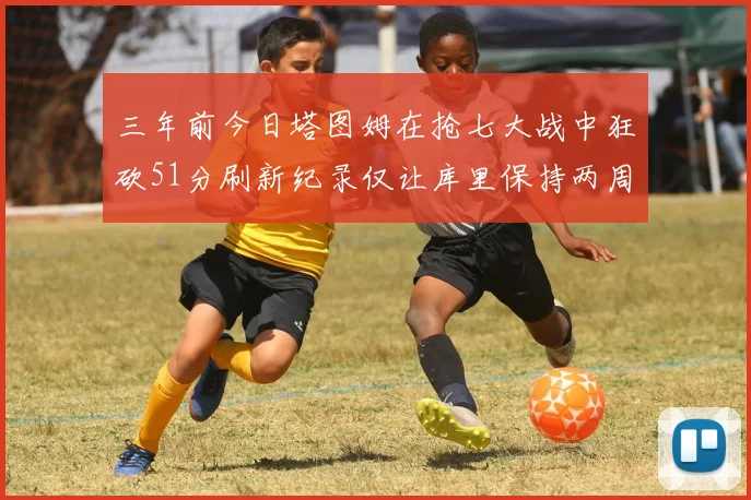 三年前今日塔图姆在抢七大战中狂砍51分刷新纪录仅让库里保持两周