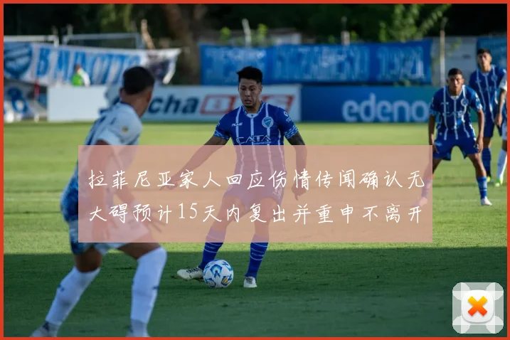 拉菲尼亚家人回应伤情传闻确认无大碍预计15天内复出并重申不离开巴萨
