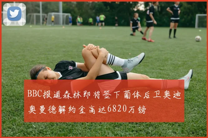 BBC报道森林即将签下葡体后卫奥迪奥曼德解约金高达6820万镑